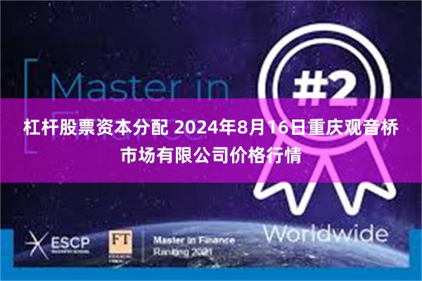 杠杆股票资本分配 2024年8月16日重庆观音桥市场有限公司价格行情