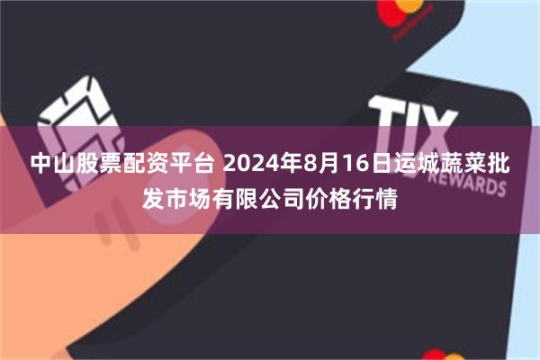 中山股票配资平台 2024年8月16日运城蔬菜批发市场有限公司价格行情