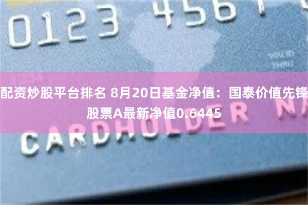 配资炒股平台排名 8月20日基金净值：国泰价值先锋股票A最新净值0.6445