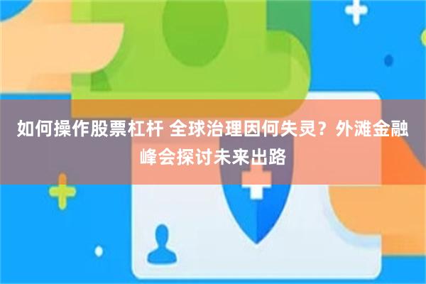 如何操作股票杠杆 全球治理因何失灵？外滩金融峰会探讨未来出路