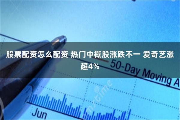 股票配资怎么配资 热门中概股涨跌不一 爱奇艺涨超4%