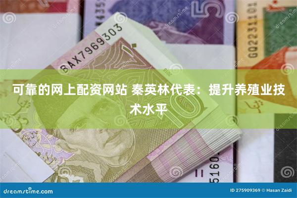 可靠的网上配资网站 秦英林代表：提升养殖业技术水平