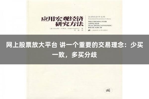 网上股票放大平台 讲一个重要的交易理念：少买一致，多买分歧