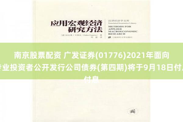 南京股票配资 广发证券(01776)2021年面向专业投资者公开发行公司债券(第四期)将于9月18日付息