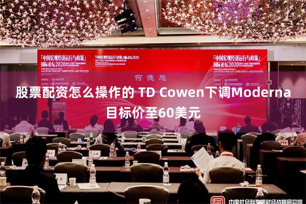 股票配资怎么操作的 TD Cowen下调Moderna目标价至60美元