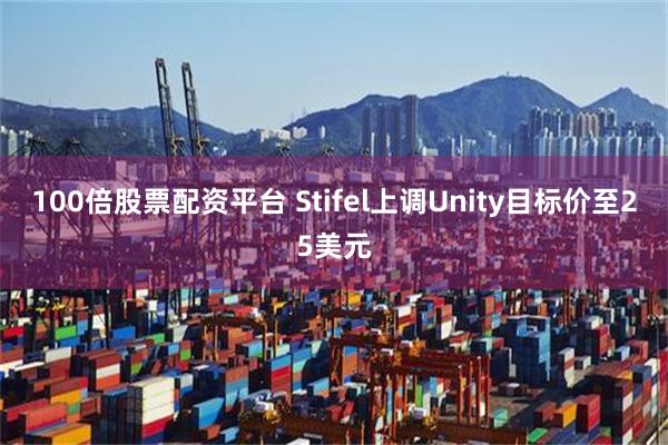 100倍股票配资平台 Stifel上调Unity目标价至25美元