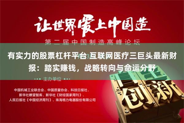 有实力的股票杠杆平台 互联网医疗三巨头最新财报：踏实赚钱，战略转向与命运分野