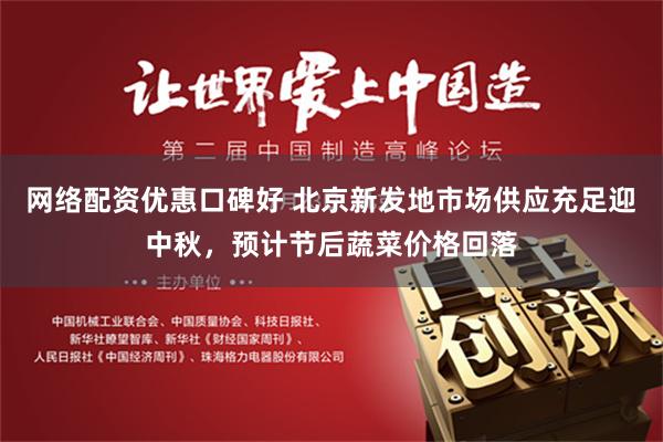 网络配资优惠口碑好 北京新发地市场供应充足迎中秋，预计节后蔬菜价格回落