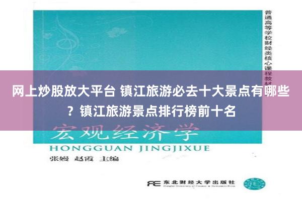 网上炒股放大平台 镇江旅游必去十大景点有哪些？镇江旅游景点排行榜前十名