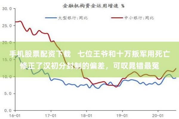 手机股票配资下载   七位王爷和十万叛军用死亡修正了汉初分封制的偏差，可叹晁错最冤