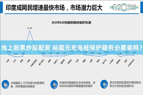 线上股票炒股配资 裕震元充电桩保护箱有必要装吗？