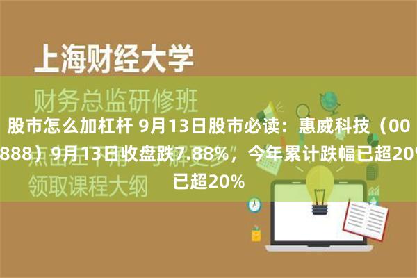 股市怎么加杠杆 9月13日股市必读：惠威科技（002888）9月13日收盘跌7.88%，今年累计跌幅已超20%