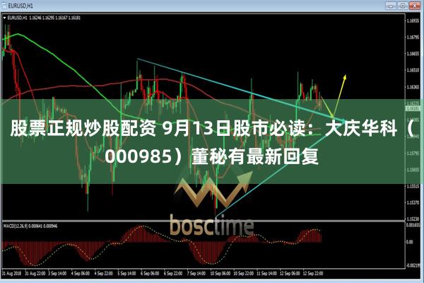 股票正规炒股配资 9月13日股市必读：大庆华科（000985）董秘有最新回复