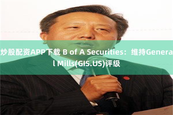 炒股配资APP下载 B of A Securities：维持General Mills(GIS.US)评级