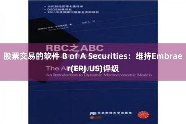 股票交易的软件 B of A Securities：维持Embraer(ERJ.US)评级