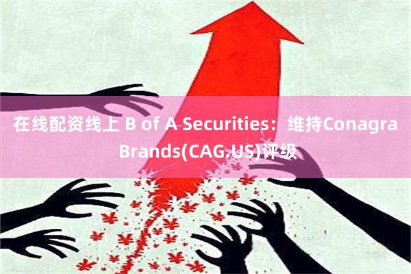 在线配资线上 B of A Securities：维持Conagra Brands(CAG.US)评级