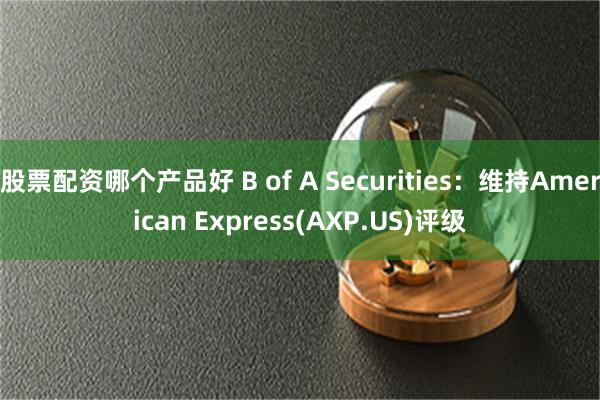 股票配资哪个产品好 B of A Securities：维持American Express(AXP.US)评级