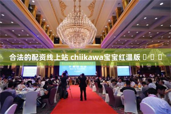 合法的配资线上站 chiikawa宝宝红温版 ​​​