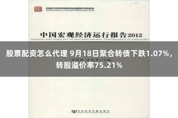 股票配资怎么代理 9月18日聚合转债下跌1.07%，转股溢价率75.21%