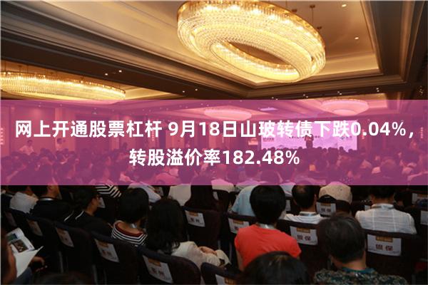 网上开通股票杠杆 9月18日山玻转债下跌0.04%，转股溢价率182.48%