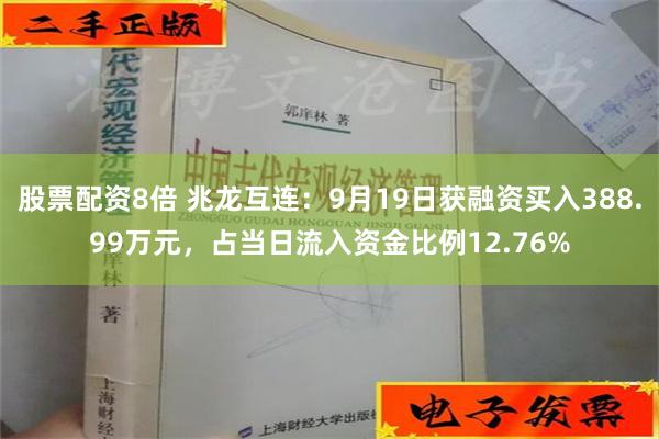 股票配资8倍 兆龙互连：9月19日获融资买入388.99万元，占当日流入资金比例12.76%