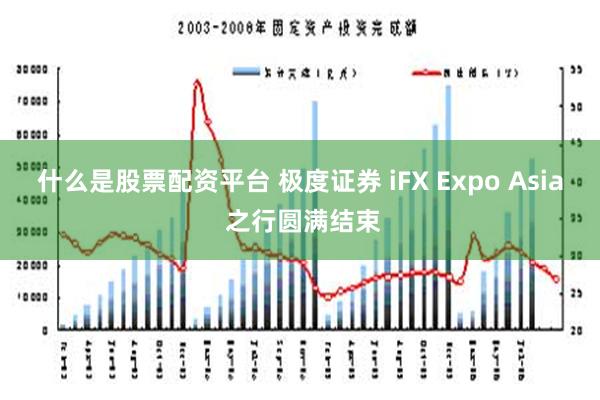 什么是股票配资平台 极度证券 iFX Expo Asia 之行圆满结束