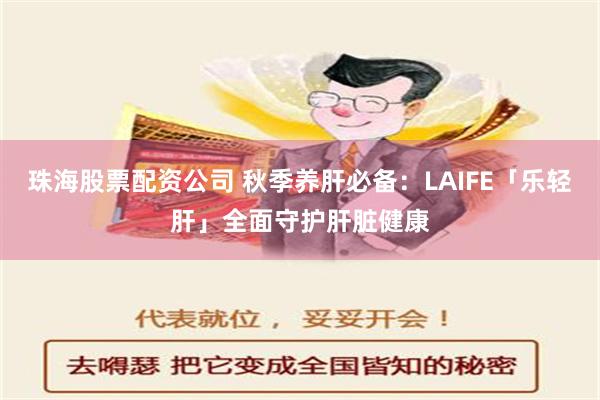 珠海股票配资公司 秋季养肝必备：LAIFE「乐轻肝」全面守护肝脏健康