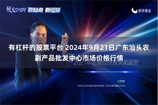 有杠杆的股票平台 2024年9月21日广东汕头农副产品批发中心市场价格行情