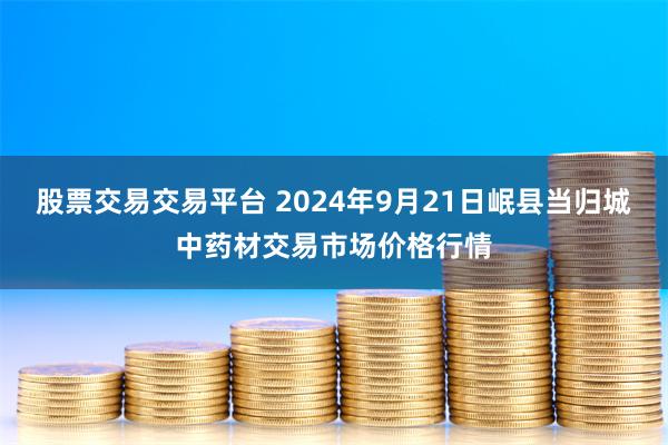 股票交易交易平台 2024年9月21日岷县当归城中药材交易市场价格行情