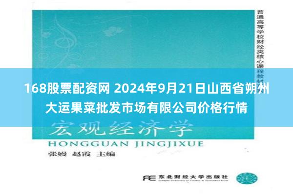 168股票配资网 2024年9月21日山西省朔州大运果菜批发市场有限公司价格行情