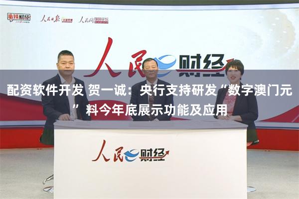 配资软件开发 贺一诚：央行支持研发“数字澳门元” 料今年底展示功能及应用