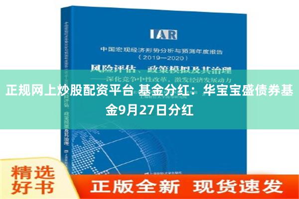 正规网上炒股配资平台 基金分红：华宝宝盛债券基金9月27日分红