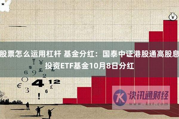 股票怎么运用杠杆 基金分红：国泰中证港股通高股息投资ETF基金10月8日分红