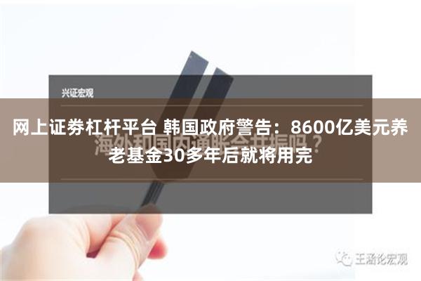 网上证劵杠杆平台 韩国政府警告：8600亿美元养老基金30多年后就将用完