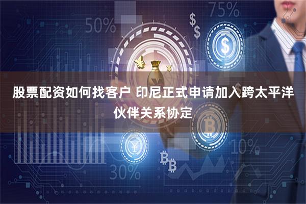 股票配资如何找客户 印尼正式申请加入跨太平洋伙伴关系协定