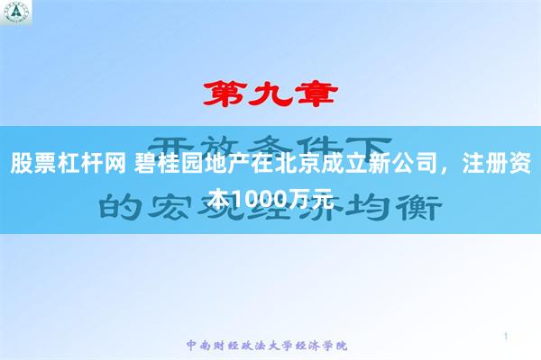 股票杠杆网 碧桂园地产在北京成立新公司，注册资本1000万元