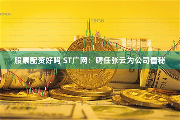 股票配资好吗 ST广网：聘任张云为公司董秘