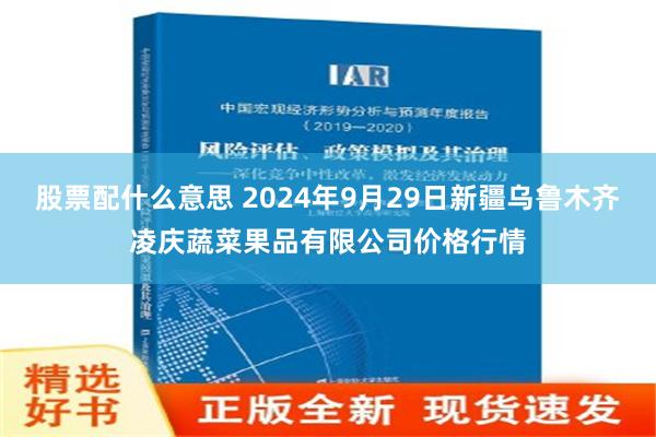 股票配什么意思 2024年9月29日新疆乌鲁木齐凌庆蔬菜果品有限公司价格行情