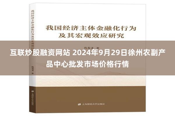 互联炒股融资网站 2024年9月29日徐州农副产品中心批发市场价格行情