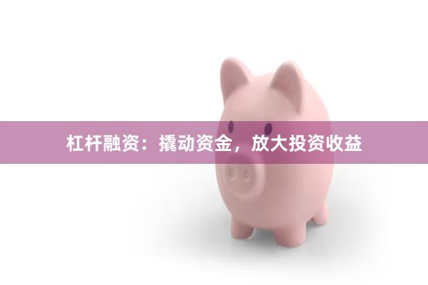 杠杆融资：撬动资金，放大投资收益