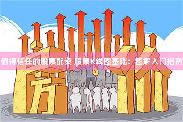 值得信任的股票配资 股票K线图基础：图解入门指南