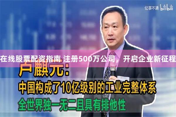 在线股票配资指南 注册500万公司，开启企业新征程