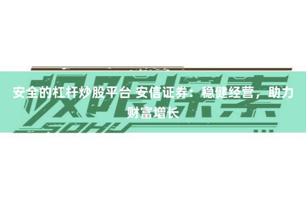 安全的杠杆炒股平台 安信证券：稳健经营，助力财富增长