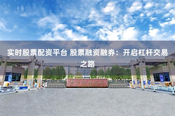 实时股票配资平台 股票融资融券：开启杠杆交易之路