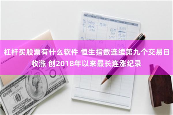 杠杆买股票有什么软件 恒生指数连续第九个交易日收涨 创2018年以来最长连涨纪录