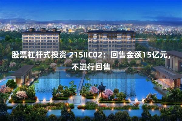 股票杠杆式投资 21SIIC02：回售金额15亿元，不进行回售