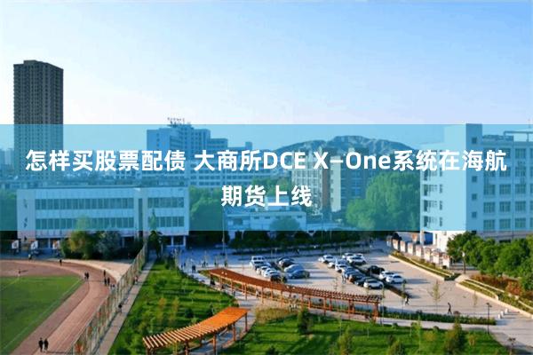 怎样买股票配债 大商所DCE X—One系统在海航期货上线