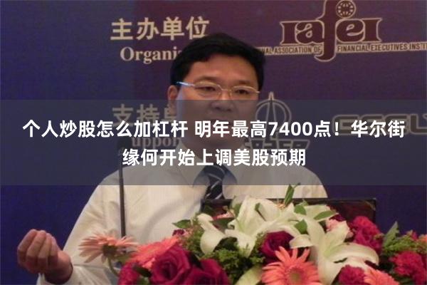 个人炒股怎么加杠杆 明年最高7400点！华尔街缘何开始上调美股预期