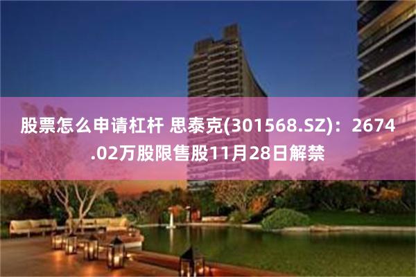 股票怎么申请杠杆 思泰克(301568.SZ)：2674.02万股限售股11月28日解禁