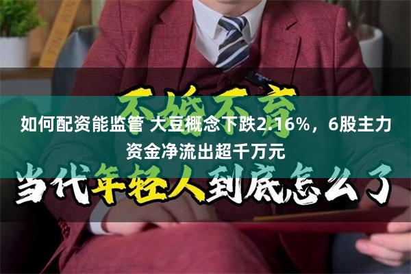 如何配资能监管 大豆概念下跌2.16%，6股主力资金净流出超千万元